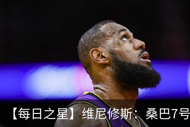 【每日之星】维尼修斯：桑巴7号不止华丽更有坚韧 逆风起舞的勇敢者