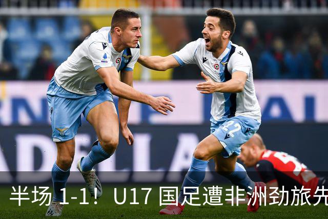 半场 1-1！U17 国足遭非洲劲旅先拔头筹，边后卫张君豪惊天爆射救主