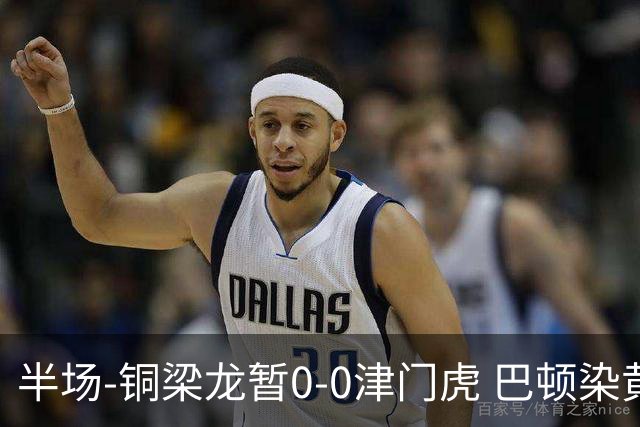 半场-铜梁龙暂0-0津门虎 巴顿染黄 双方总计0射正