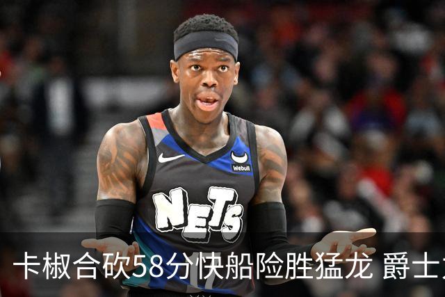 卡椒合砍58分快船险胜猛龙 爵士力克掘金3连胜