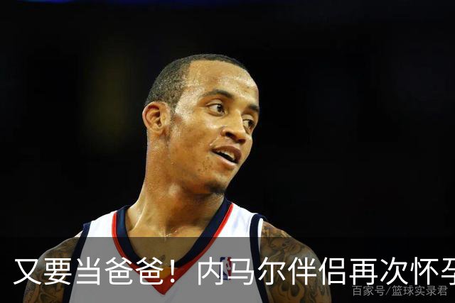 又要当爸爸！内马尔伴侣再次怀孕 两人将迎第三个女儿