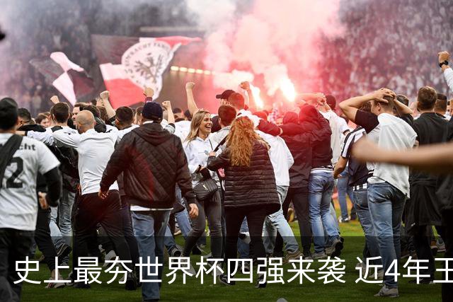 史上最夯世界杯四强来袭 近4年王者+FIFA前4+第3次全冠