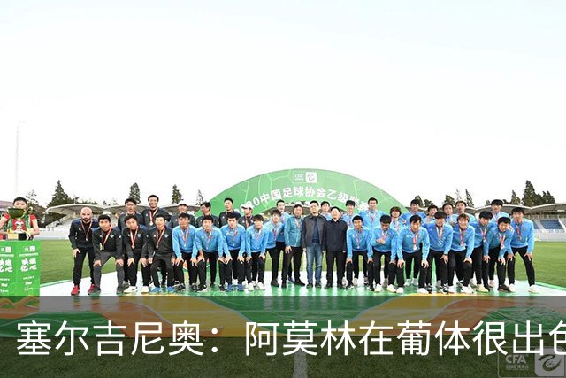塞尔吉尼奥：阿莫林在葡体很出色，去米兰会做得很好
