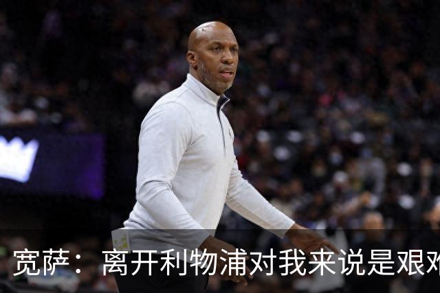 宽萨：离开利物浦对我来说是艰难的决定，但我需要每周都能出场