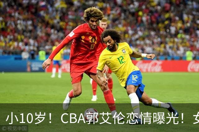 小10岁！CBA郭艾伦恋情曝光！女方23岁，颜值不俗，还是篮球网红