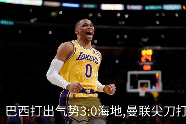 巴西打出气势3:0海地,曼联尖刀打出双响炮,三代传奇聚首观战！