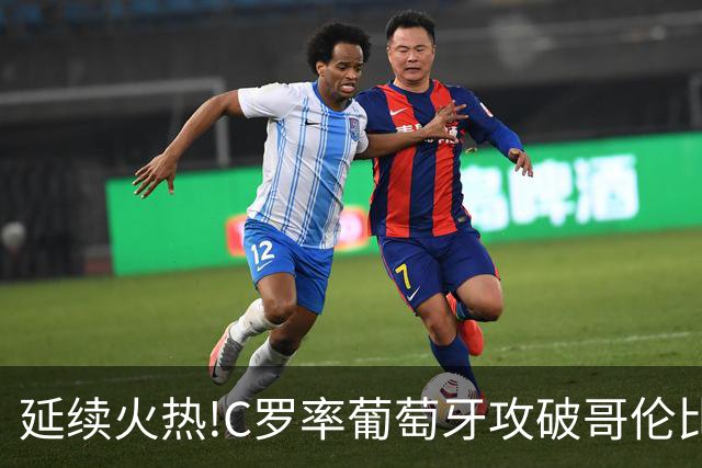 延续火热!C罗率葡萄牙攻破哥伦比亚不败金身
