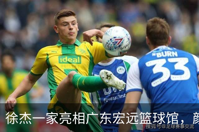 徐杰一家亮相广东宏远篮球馆，颜值高得吓人，姐姐美得像明星