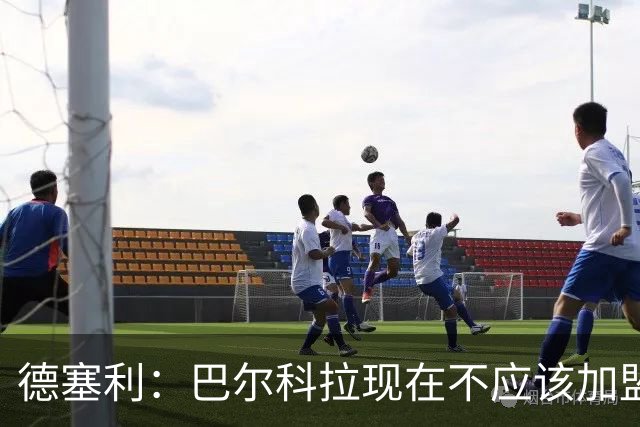 德塞利：巴尔科拉现在不应该加盟利物浦或阿森纳，他应留在大巴黎