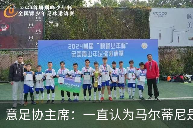 意足协主席：一直认为马尔蒂尼是合适人选，会和他共同决定新主帅