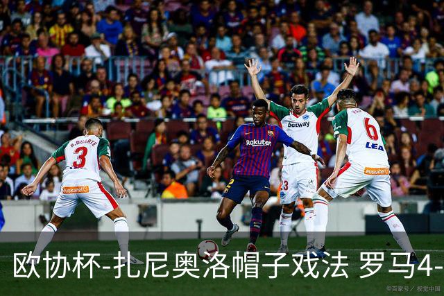 欧协杯-扎尼奥洛帽子戏法 罗马4-0大胜翻盘晋级