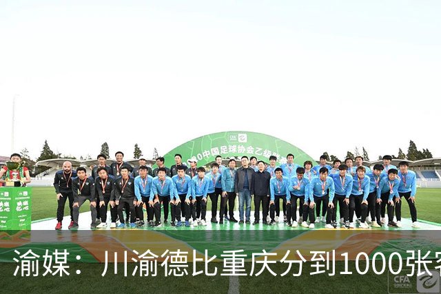渝媒：川渝德比重庆分到1000张客队球票，将全部提供给球迷组织