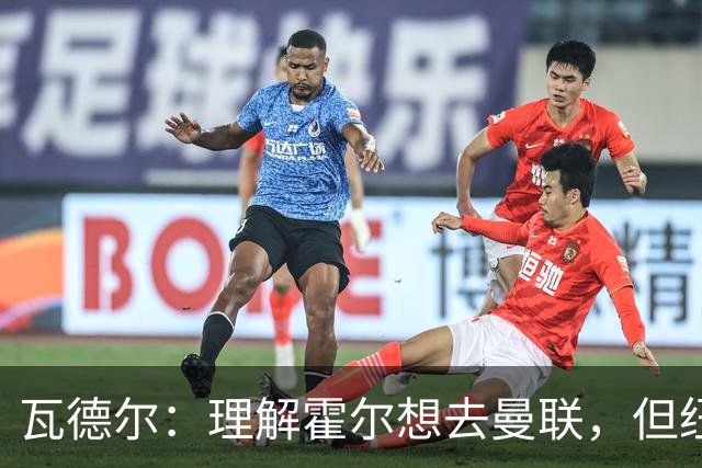 瓦德尔：理解霍尔想去曼联，但纽卡需考虑保级