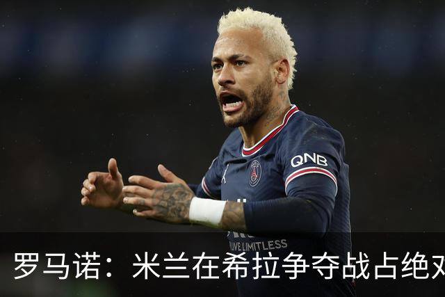 罗马诺：米兰在希拉争夺战占绝对上风，拉齐奥为球员标价3000万欧