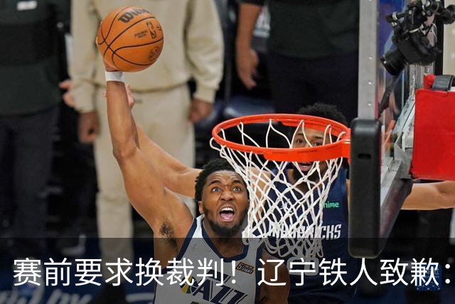 赛前要求换裁判！辽宁铁人致歉：向足协、中足联、裁判、球迷致歉