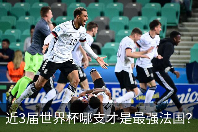 近3届世界杯哪支才是最强法国？姆巴佩1冠1亚，2018出道即巅峰