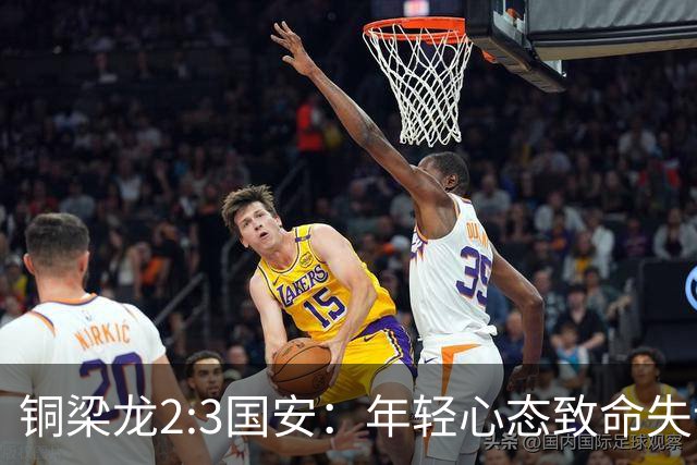 铜梁龙2:3国安：年轻心态致命失误，徐亮一语道破真相