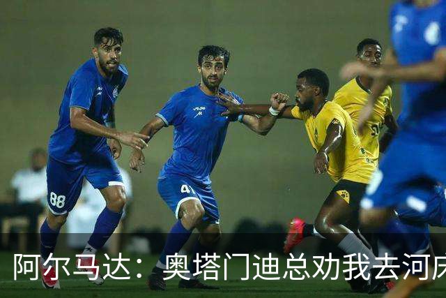 阿尔马达：奥塔门迪总劝我去河床
