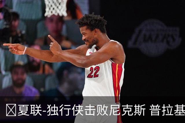 🏀夏联-独行侠击败尼克斯 普拉基达斯18分 达迪耶19+5