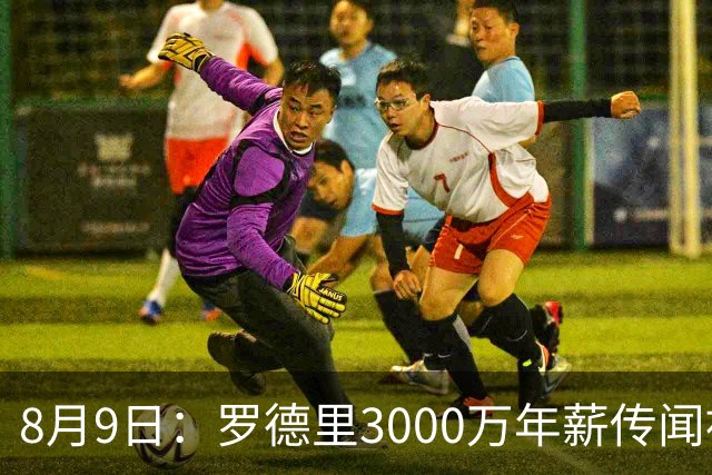 8月9日：罗德里3000万年薪传闻被戳穿，皇马巴萨谁都给不起，西甲工资帽成最大拦路虎